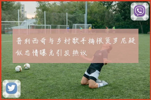 普利西奇与乡村歌手梅根莫罗尼疑似恋情曝光引发热议