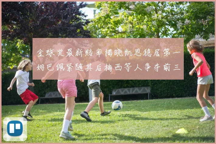 金球奖最新赔率揭晓凯恩稳居第一姆巴佩紧随其后梅西等人争夺前三名